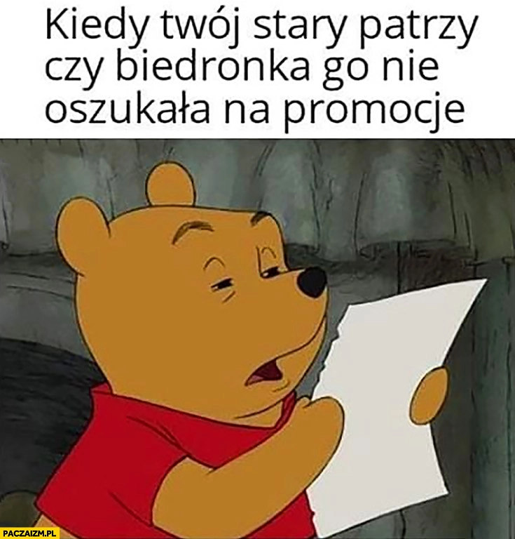
    Kiedy Twój stary patrzy czy Biedronka nie oszukała go na promocje Kubuś Puchatek