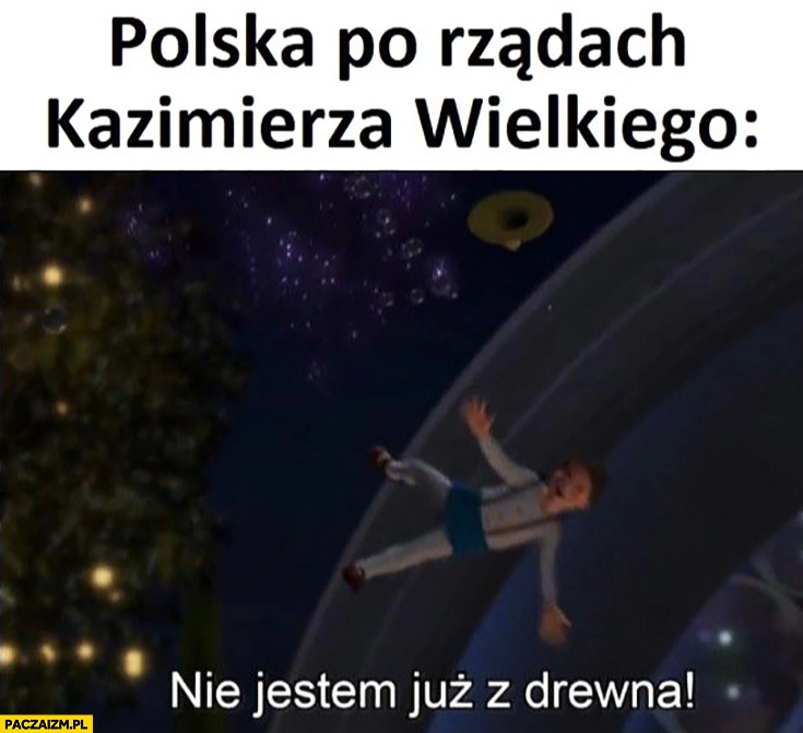 
    Polska po rządach Kazimierza Wielkiego nie jestem już z drewna