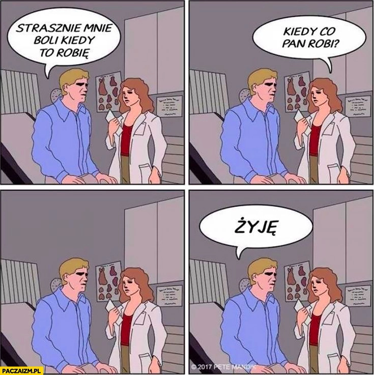 
    Strasznie mnie boli kiedy to robię, kiedy co Pan robi? Kiedy żyję komiks