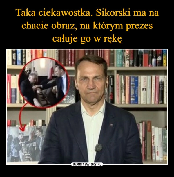 
    Taka ciekawostka. Sikorski ma na chacie obraz, na którym prezes całuje go w rękę