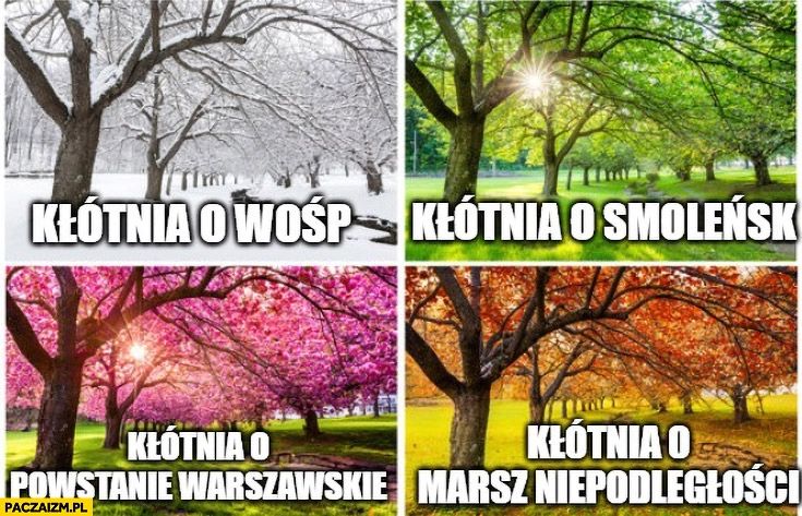 
    Zima kłótnia o WOŚP, wiosna o Smoleńsk, lato o Powstanie Warszawskie, jesień o Marsz Niepodległości