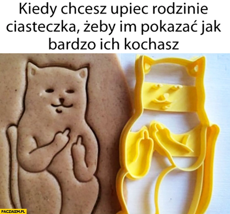 
    Kiedy chcesz upiec rodzinie ciasteczka żeby im pokazać jak bardzo ich nie lubisz kot pokazuje środkowy palec foremka