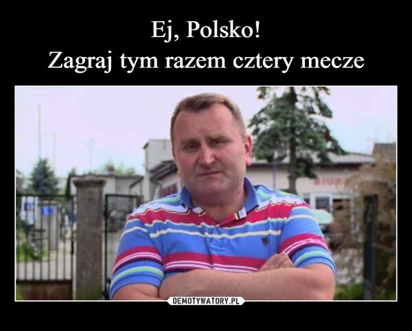 
    Ej, Polsko!
Zagraj tym razem cztery mecze