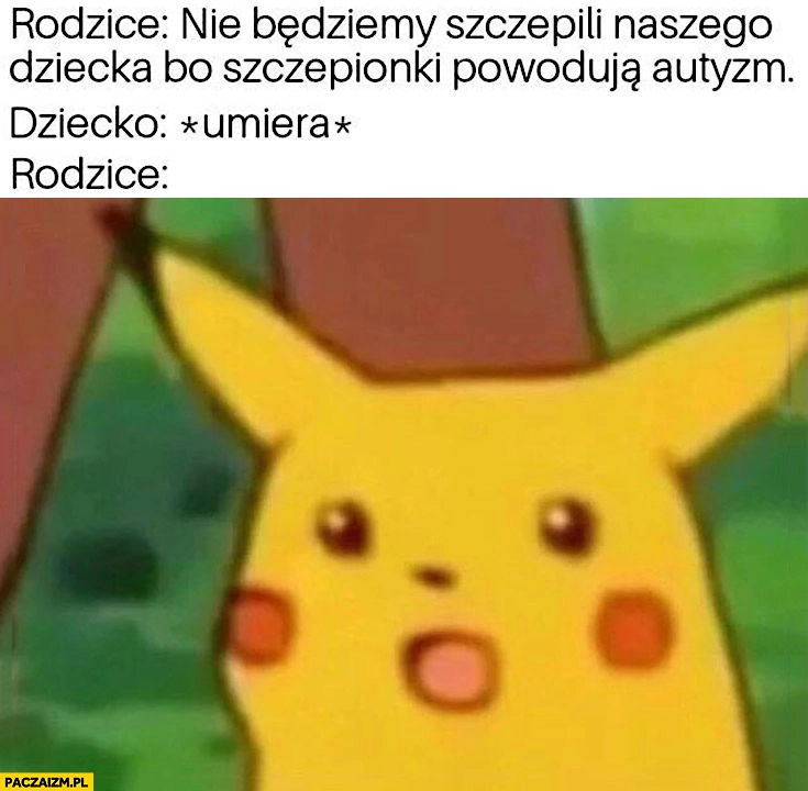 
    Rodzice nie będziemy szczepili naszego dziecka bo szczepionki powodują autyzm, dziecko umiera, rodzice zdziwieni Pikatchu