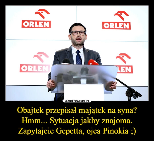 
    Obajtek przepisał majątek na syna? Hmm... Sytuacja jakby znajoma. Zapytajcie Gepetta, ojca Pinokia ;)