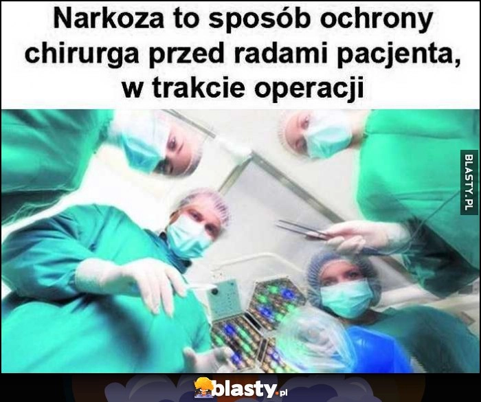 
    Narkoza to sposób ochrony chirurga przed radami pacjenta w trakcie operacji