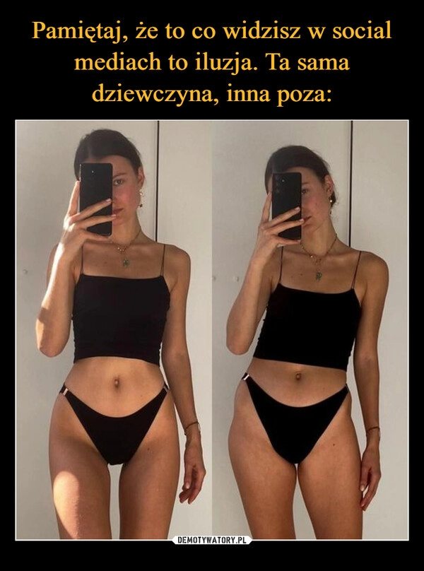 
    
Pamiętaj, że to co widzisz w social mediach to iluzja. Ta sama dziewczyna, inna poza: 