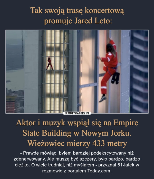 
    Tak swoją trasę koncertową
 promuje Jared Leto: Aktor i muzyk wspiął się na Empire State Building w Nowym Jorku. Wieżowiec mierzy 433 metry