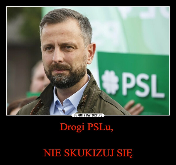 
    Drogi PSLu, 

NIE SKUKIZUJ SIĘ