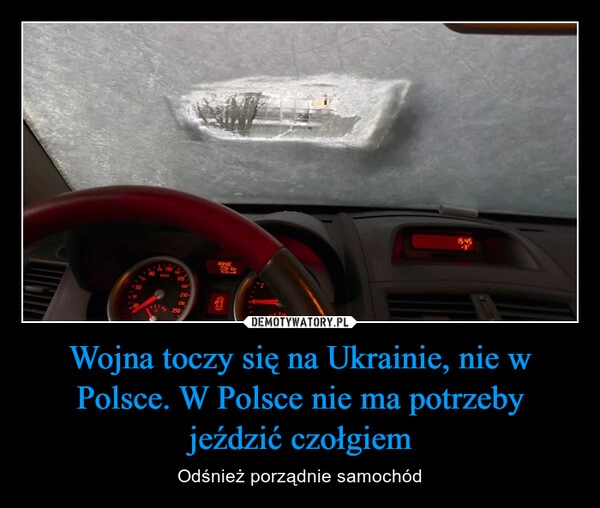 
    Wojna toczy się na Ukrainie, nie w Polsce. W Polsce nie ma potrzeby jeździć czołgiem