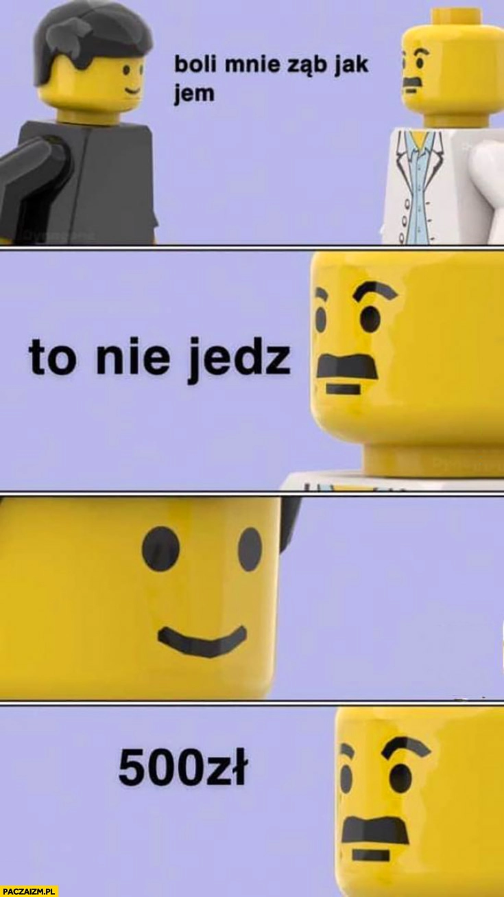 
    Doktorze boli mnie ząb jak jem, to nie jedz 500 zł się należy Lego