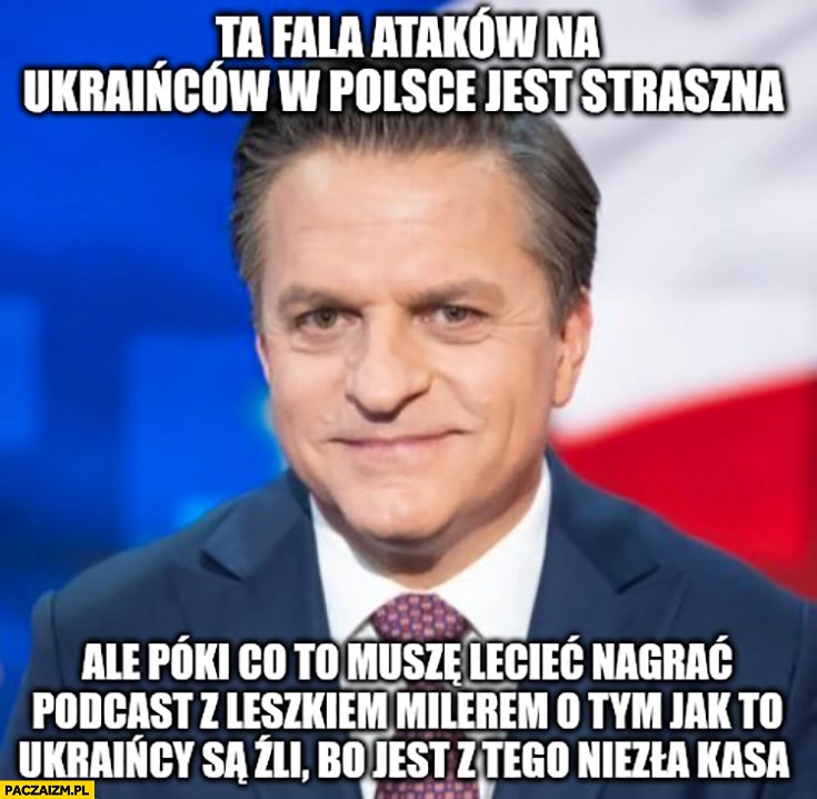
    Rymanowski fala ataków na ukraińców jest straszna, lecę nagrać podcast z Millerem o tym jacy ukraińcy są źli bo jest z tego niezła kasa