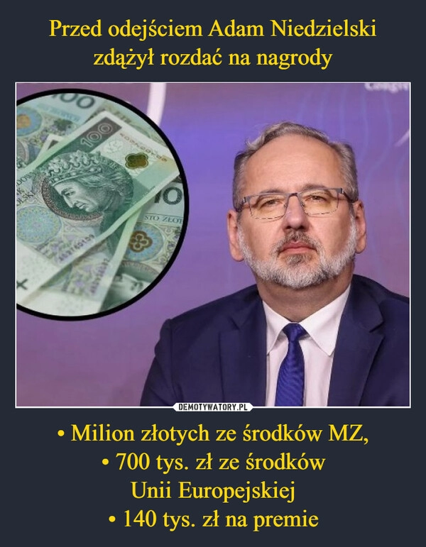 
    Przed odejściem Adam Niedzielski zdążył rozdać na nagrody • Milion złotych ze środków MZ,
• 700 tys. zł ze środków
Unii Europejskiej
• 140 tys. zł na premie