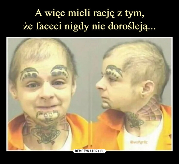 
    A więc mieli rację z tym,
że faceci nigdy nie dorośleją... 