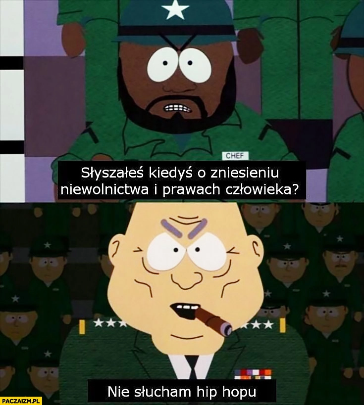 
    Słyszałeś o zniesieniu niewolnictwa i prawach człowieka? Nie słucham hip-hopu South Park