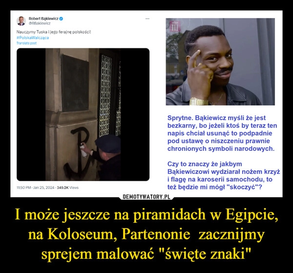 
    I może jeszcze na piramidach w Egipcie, na Koloseum, Partenonie  zacznijmy sprejem malować "święte znaki"