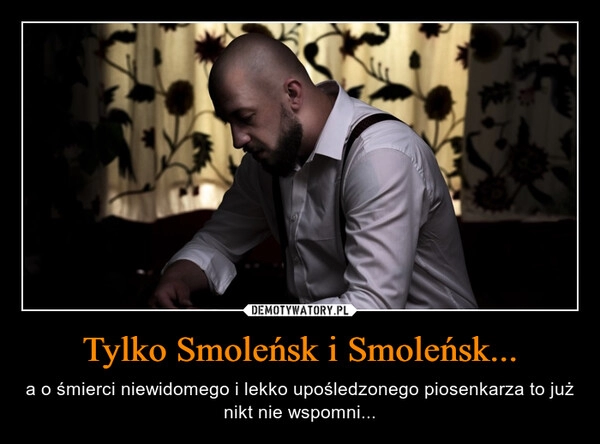 
    Tylko Smoleńsk i Smoleńsk...