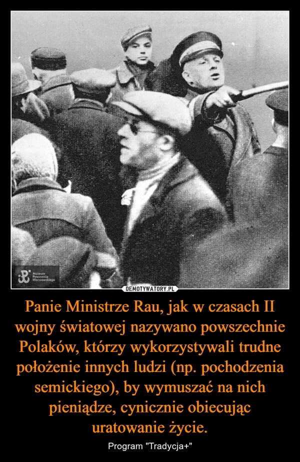 
    Panie Ministrze Rau, jak w czasach II wojny światowej nazywano powszechnie Polaków, którzy wykorzystywali trudne położenie innych ludzi (np. pochodzenia semickiego), by wymuszać na nich pieniądze, cynicznie obiecując uratowanie życie.