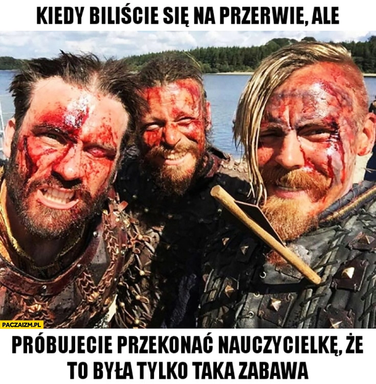 
    Kiedy biliście się na przerwie ale próbujecie przekonać nauczycielkę, że to była tylko taka zabawa