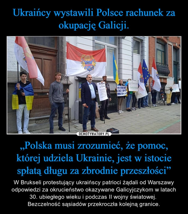 
    Ukraińcy wystawili Polsce rachunek za okupację Galicji. „Polska musi zrozumieć, że pomoc, której udziela Ukrainie, jest w istocie spłatą długu za zbrodnie przeszłości”