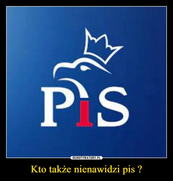 
    Kto także nienawidzi pis ?