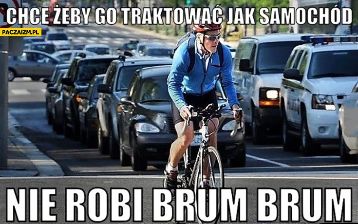 
    Rowerzysta chce żeby go traktować jak samochód, nie robi brum brum