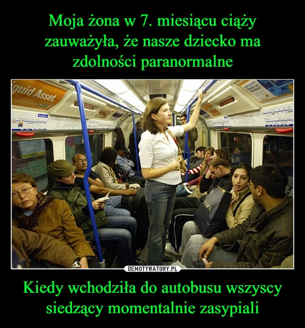
    Moja żona w 7. miesiącu ciąży zauważyła, że nasze dziecko ma zdolności paranormalne Kiedy wchodziła do autobusu wszyscy siedzący momentalnie zasypiali