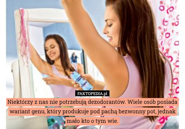 
    Niektórzy z nas nie potrzebują dezodorantów. Wiele osób posiada wariant