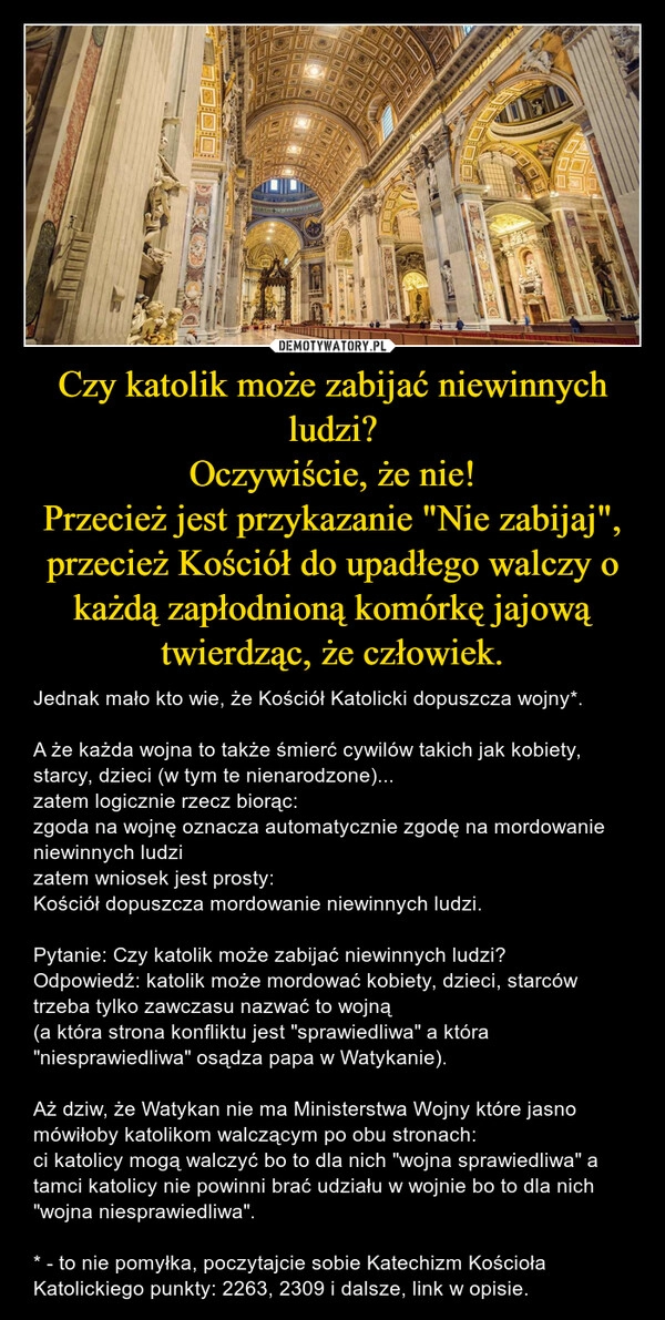 
    Czy katolik może zabijać niewinnych ludzi?
Oczywiście, że nie!
Przecież jest przykazanie "Nie zabijaj", przecież Kościół do upadłego walczy o każdą zapłodnioną komórkę jajową twierdząc, że człowiek.