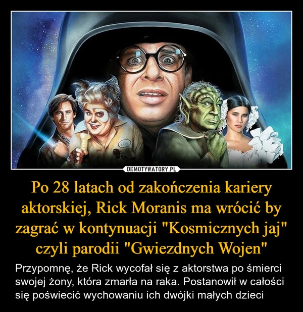 
    Po 28 latach od zakończenia kariery aktorskiej, Rick Moranis ma wrócić by zagrać w kontynuacji "Kosmicznych jaj" czyli parodii "Gwiezdnych Wojen"