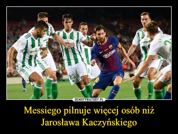 
    
Messiego pilnuje więcej osób niż Jarosława Kaczyńskiego 