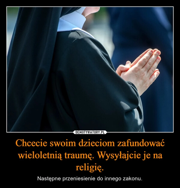 
    Chcecie swoim dzieciom zafundować wieloletnią traumę. Wysyłajcie je na religię.