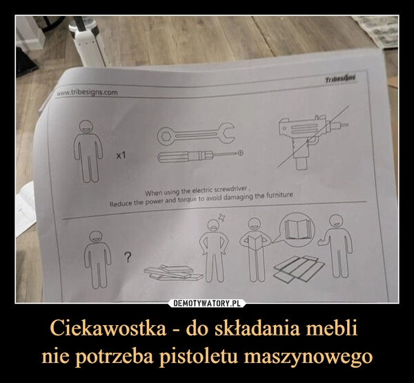 
    Ciekawostka - do składania mebli 
nie potrzeba pistoletu maszynowego