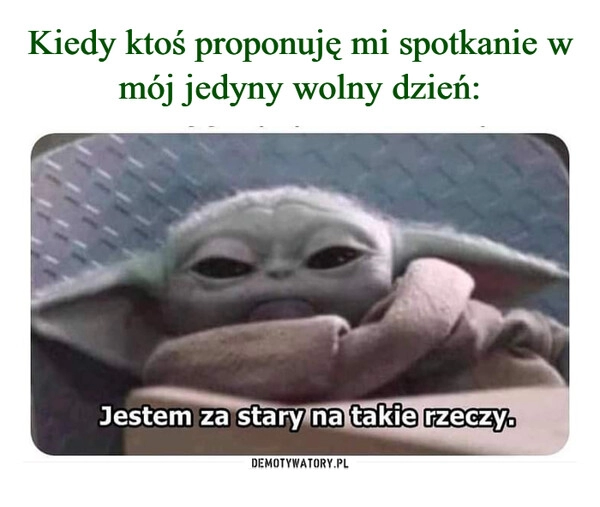 
    Kiedy ktoś proponuję mi spotkanie w mój jedyny wolny dzień: