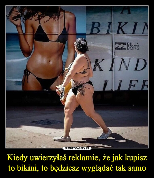 
    Kiedy uwierzyłaś reklamie, że jak kupisz to bikini, to będziesz wyglądać tak samo