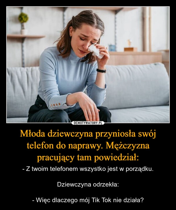 
    Młoda dziewczyna przyniosła swój telefon do naprawy. Mężczyzna pracujący tam powiedział: