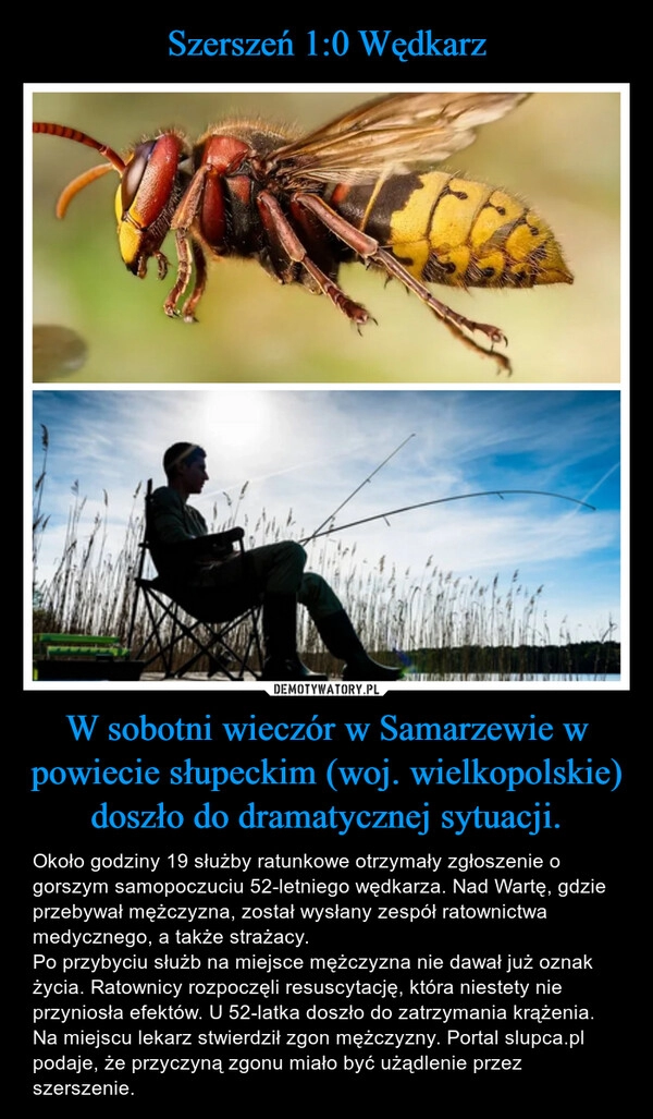 
    Szerszeń 1:0 Wędkarz W sobotni wieczór w Samarzewie w powiecie słupeckim (woj. wielkopolskie) doszło do dramatycznej sytuacji.