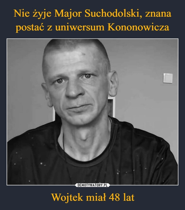 
    Nie żyje Major Suchodolski, znana postać z uniwersum Kononowicza Wojtek miał 48 lat