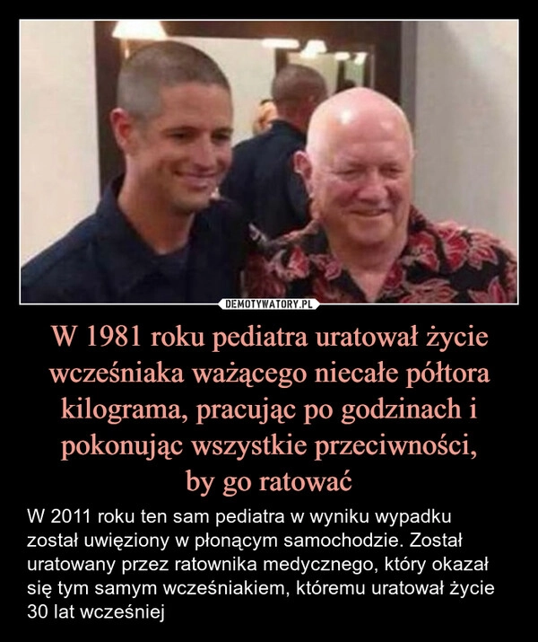 
    W 1981 roku pediatra uratował życie wcześniaka ważącego niecałe półtora kilograma, pracując po godzinach i pokonując wszystkie przeciwności,
by go ratować