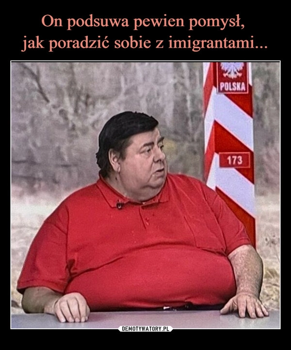 
    On podsuwa pewien pomysł, 
jak poradzić sobie z imigrantami...