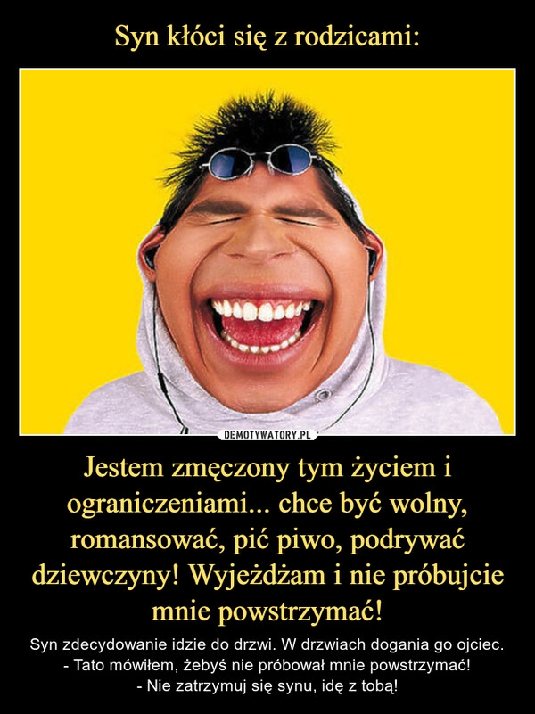 
    Syn kłóci się z rodzicami: Jestem zmęczony tym życiem i ograniczeniami... chce być wolny, romansować, pić piwo, podrywać dziewczyny! Wyjeżdżam i nie próbujcie mnie powstrzymać!