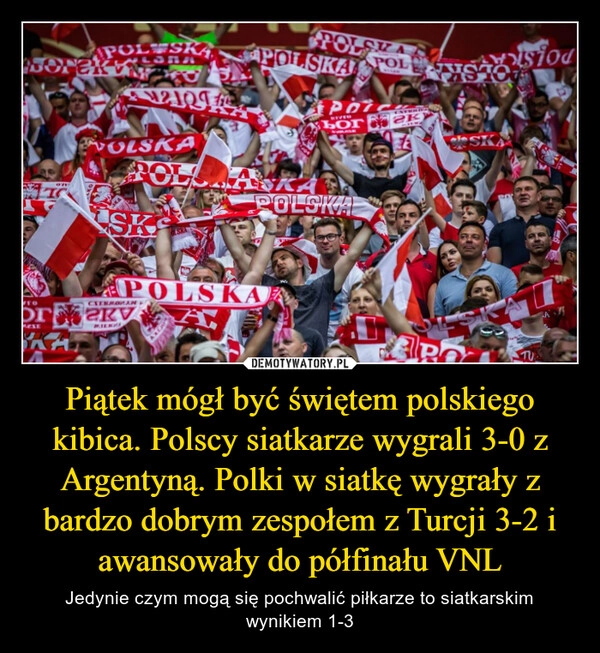 
    Piątek mógł być świętem polskiego kibica. Polscy siatkarze wygrali 3-0 z Argentyną. Polki w siatkę wygrały z bardzo dobrym zespołem z Turcji 3-2 i awansowały do półfinału VNL