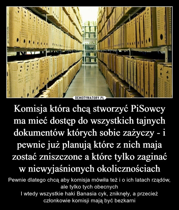 
    Komisja która chcą stworzyć PiSowcy ma mieć dostęp do wszystkich tajnych dokumentów których sobie zażyczy - i pewnie już planują które z nich maja zostać zniszczone a które tylko zaginać w niewyjaśnionych okolicznościach