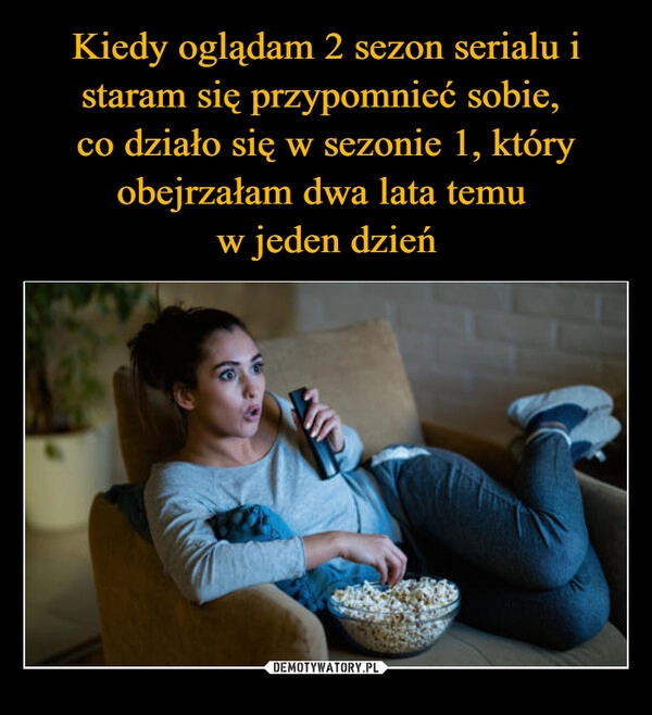 
    Kiedy oglądam 2 sezon serialu i staram się przypomnieć sobie, 
co działo się w sezonie 1, który obejrzałam dwa lata temu 
w jeden dzień