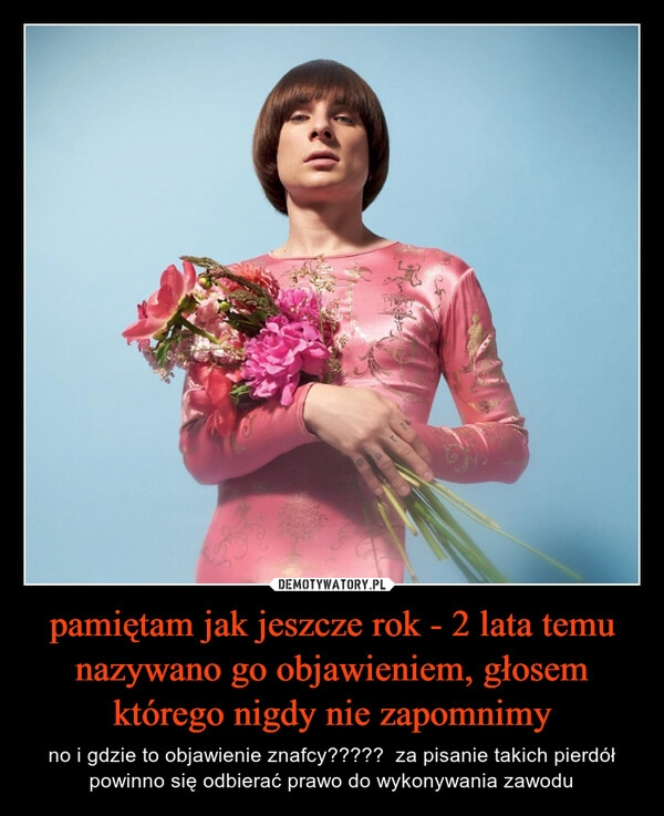 
    pamiętam jak jeszcze rok - 2 lata temu nazywano go objawieniem, głosem którego nigdy nie zapomnimy