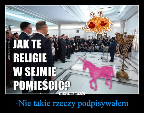 
    -Nie takie rzeczy podpisywałem