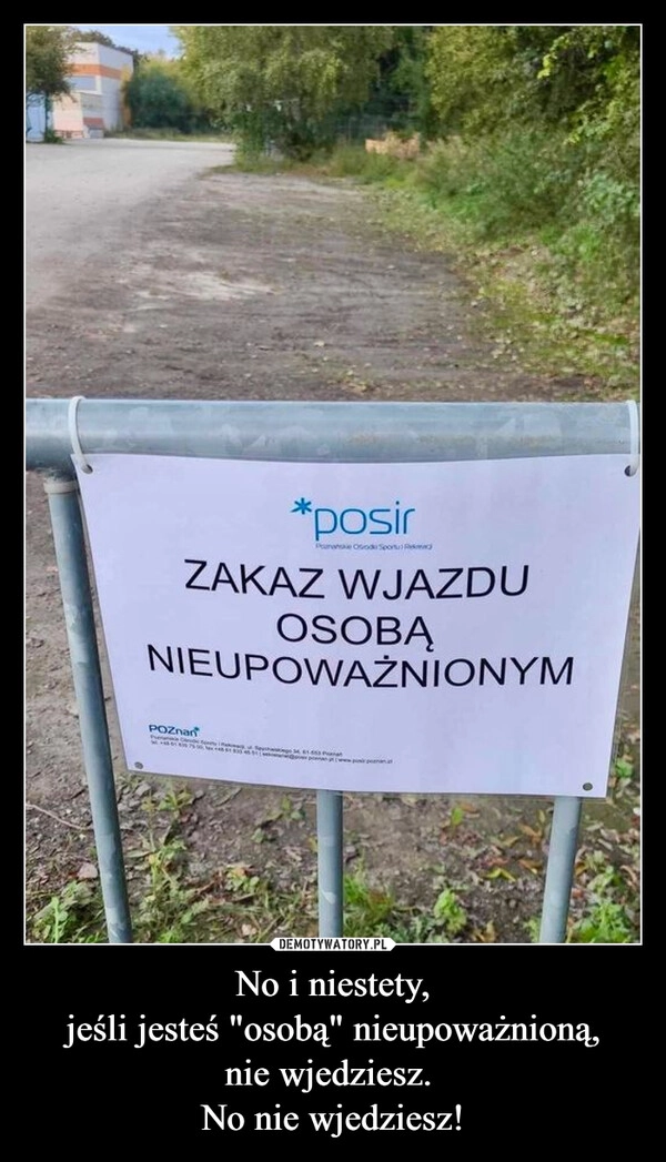 
    No i niestety,
jeśli jesteś "osobą" nieupoważnioną,
nie wjedziesz. 
No nie wjedziesz!