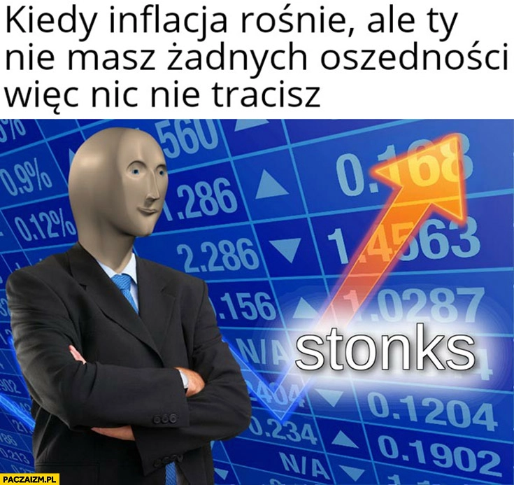 
    Kiedy inflacja rośnie ale Ty nie masz żadnych oszczędności więc nic nie tracisz stonks