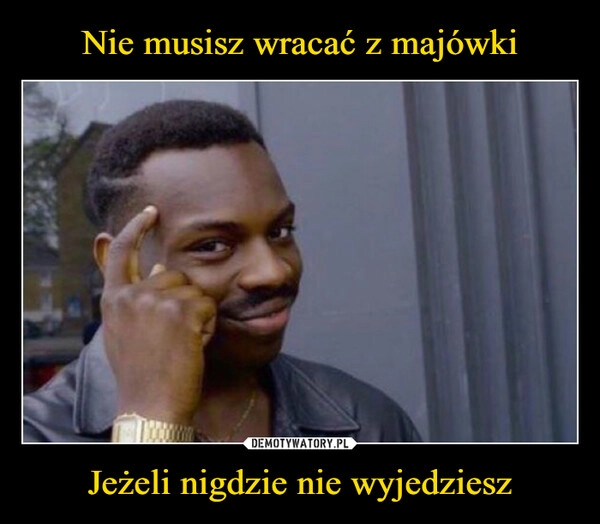 
    Nie musisz wracać z majówki Jeżeli nigdzie nie wyjedziesz