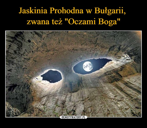 
    Jaskinia Prohodna w Bułgarii, 
zwana też "Oczami Boga"